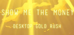 Show Me The Money:Desktop Gold Rush
