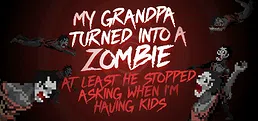 My grandpa turned into a zombie. At least he stopped asking when I’m having kids.