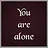 You are alone