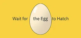 Wait for the Egg to Hatch