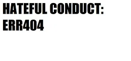 HATEFUL CONDUCT: ERR404