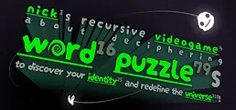 nick¹s recursive videogame⁴ about deciphering word¹⁶ puzzle⁷⁹s to discover your identity²⁵ and redefine the universe³¹⁸!