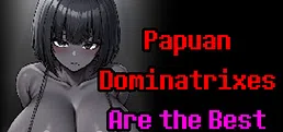Papuan Dominatrixes Are the Best