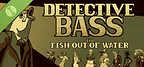 Detective Bass 1: Fish out of Water Demo