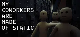 My Coworkers Are Made Of Static