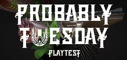 Probably Tuesday Playtest