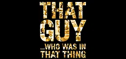 That Guy Who Was In That Thing