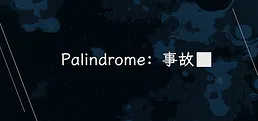 Palindrome事故