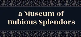 a Museum of Dubious Splendors