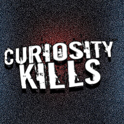 CURIOSITY KILLS!